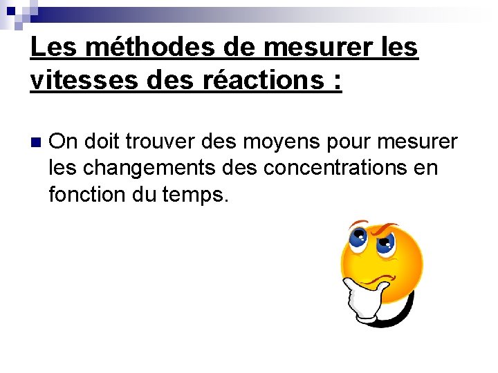 Les méthodes de mesurer les vitesses des réactions : n On doit trouver des