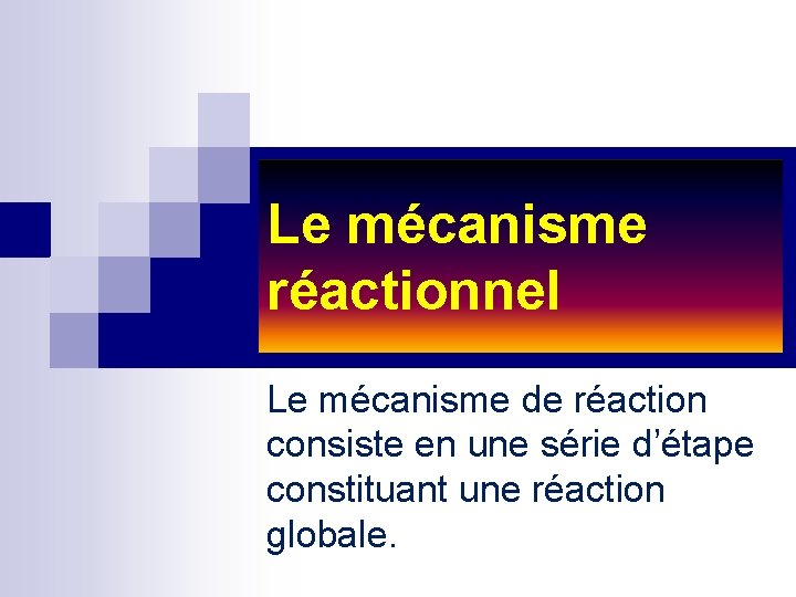Le mécanisme réactionnel Le mécanisme de réaction consiste en une série d’étape constituant une