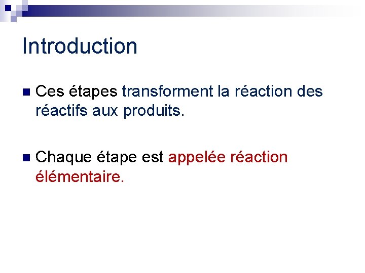 Introduction n Ces étapes transforment la réaction des réactifs aux produits. n Chaque étape