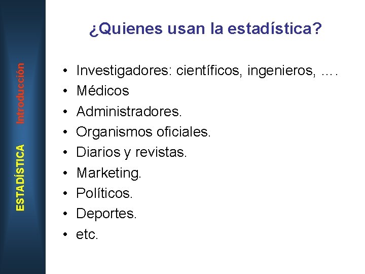 ESTADÍSTICA Introducción ¿Quienes usan la estadística? • • • Investigadores: científicos, ingenieros, …. Médicos