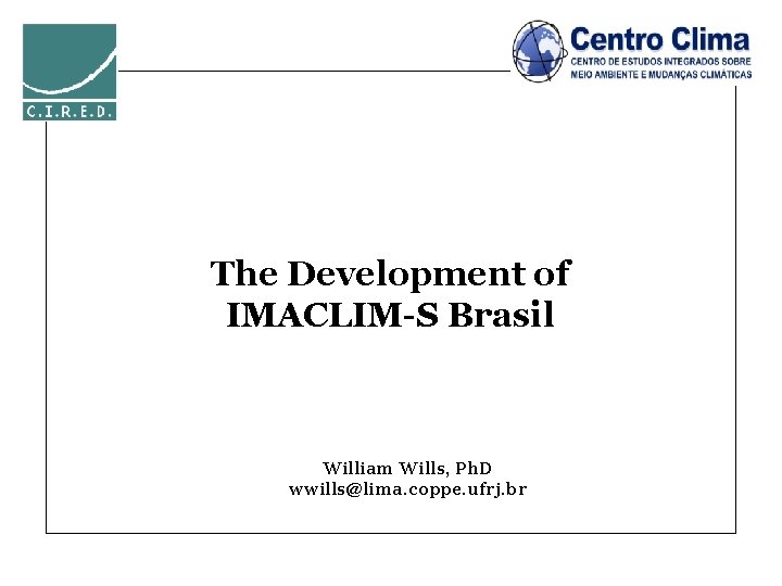 The Development of IMACLIM-S Brasil William Wills, Ph. D wwills@lima. coppe. ufrj. br 