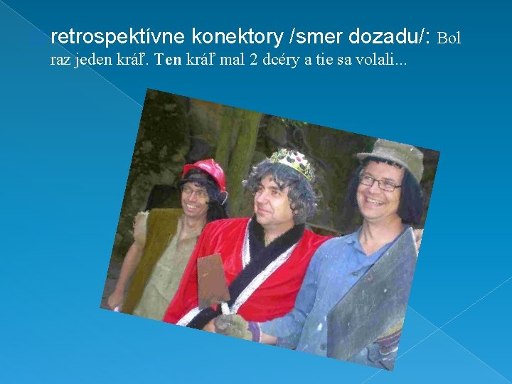 � retrospektívne konektory /smer dozadu/: Bol raz jeden kráľ. Ten kráľ mal 2 dcéry � retrospektívne konektory /smer dozadu/: Bol raz jeden kráľ. Ten kráľ mal 2 dcéry