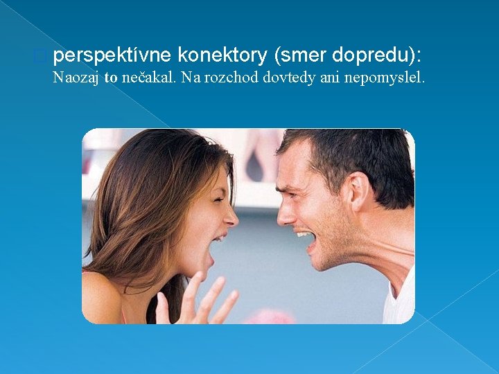 � perspektívne konektory (smer dopredu): Naozaj to nečakal. Na rozchod dovtedy ani nepomyslel. � perspektívne konektory (smer dopredu): Naozaj to nečakal. Na rozchod dovtedy ani nepomyslel.