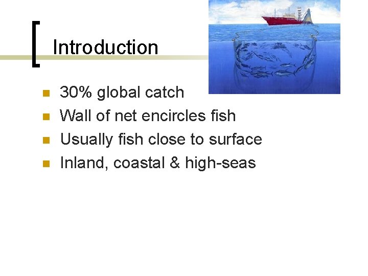Introduction n n 30% global catch Wall of net encircles fish Usually fish close