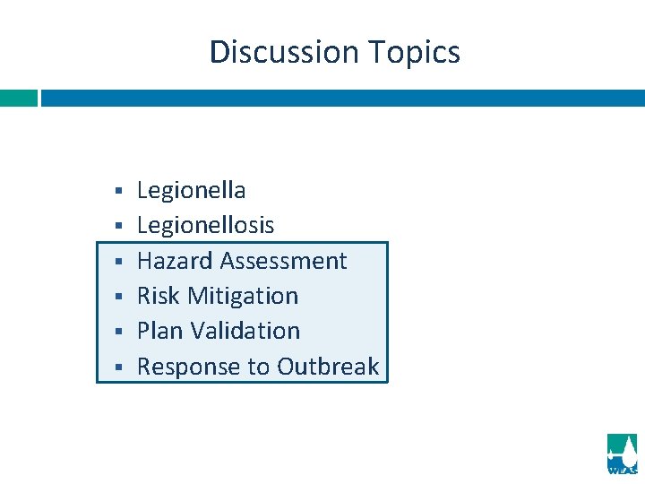 Discussion Topics § § § Legionella Legionellosis Hazard Assessment Risk Mitigation Plan Validation Response