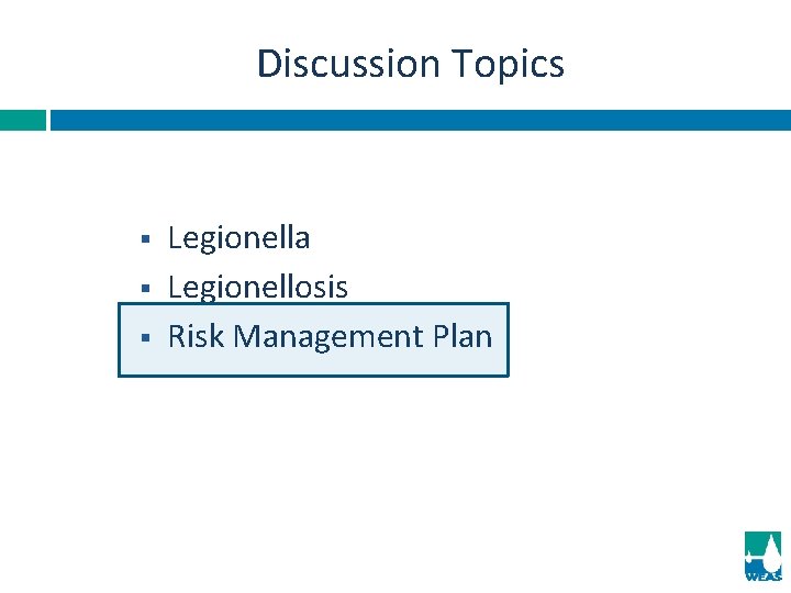 Discussion Topics § § § Legionella Legionellosis Risk Management Plan 