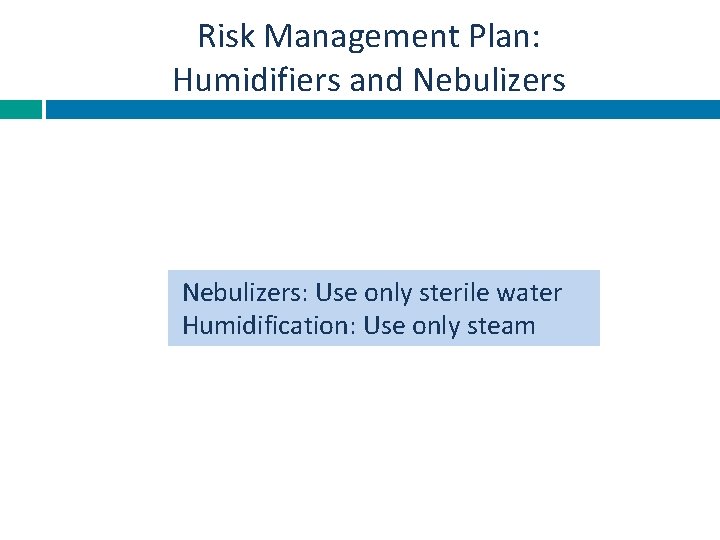 Risk Management Plan: Humidifiers and Nebulizers: Use only sterile water Humidification: Use only steam