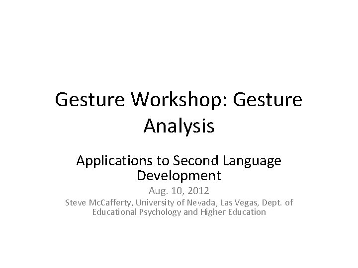Gesture Workshop: Gesture Analysis Applications to Second Language Development Aug. 10, 2012 Steve Mc.