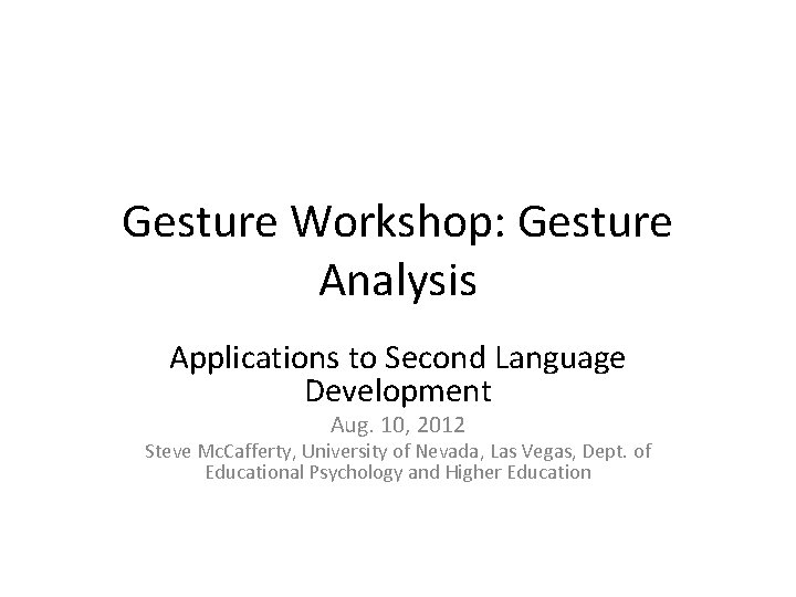 Gesture Workshop: Gesture Analysis Applications to Second Language Development Aug. 10, 2012 Steve Mc.