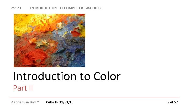 cs 123 INTRODUCTION TO COMPUTER GRAPHICS Introduction to Color Part II Andries van Dam© cs 123 INTRODUCTION TO COMPUTER GRAPHICS Introduction to Color Part II Andries van Dam©