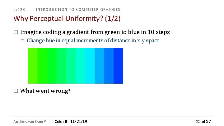 cs 123 INTRODUCTION TO COMPUTER GRAPHICS Why Perceptual Uniformity? (1/2) � Imagine coding a cs 123 INTRODUCTION TO COMPUTER GRAPHICS Why Perceptual Uniformity? (1/2) � Imagine coding a