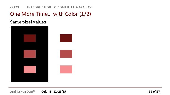 cs 123 INTRODUCTION TO COMPUTER GRAPHICS One More Time… with Color (1/2) Same pixel cs 123 INTRODUCTION TO COMPUTER GRAPHICS One More Time… with Color (1/2) Same pixel