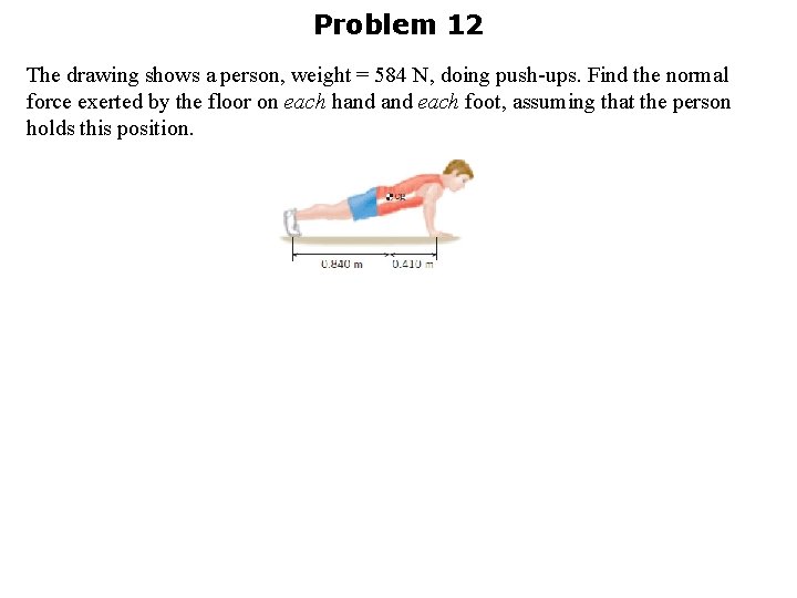 Problem 12 The drawing shows a person, weight = 584 N, doing push-ups. Find