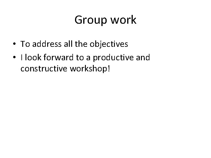 Group work • To address all the objectives • I look forward to a