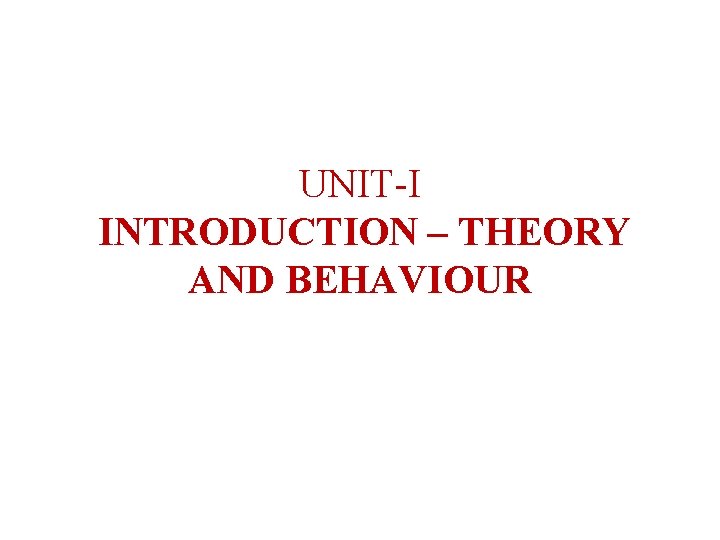 UNIT-I INTRODUCTION – THEORY AND BEHAVIOUR UNIT-I INTRODUCTION – THEORY AND BEHAVIOUR