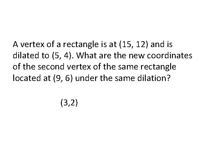 A vertex of a rectangle is at (15, 12) and is dilated to (5,