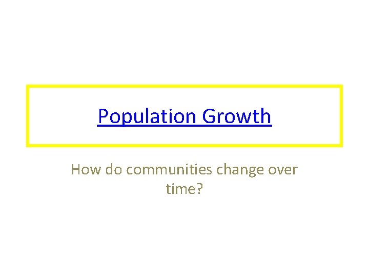 Population Growth How do communities change over time? 