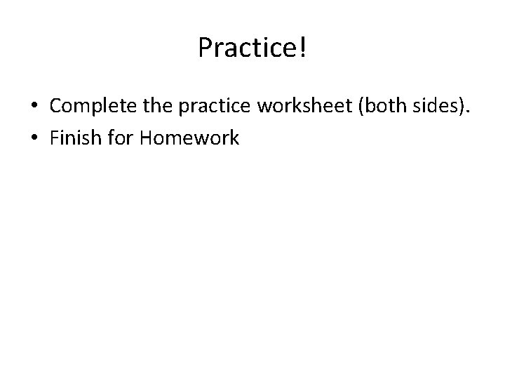 Practice! • Complete the practice worksheet (both sides). • Finish for Homework 