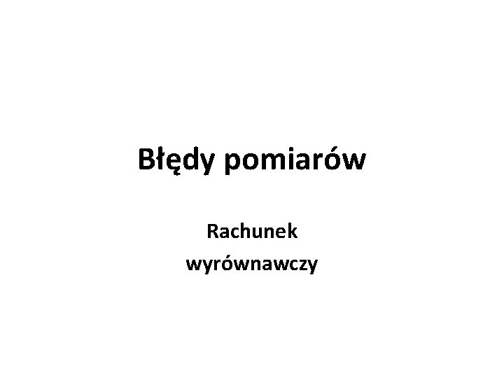 Błędy pomiarów Rachunek wyrównawczy 