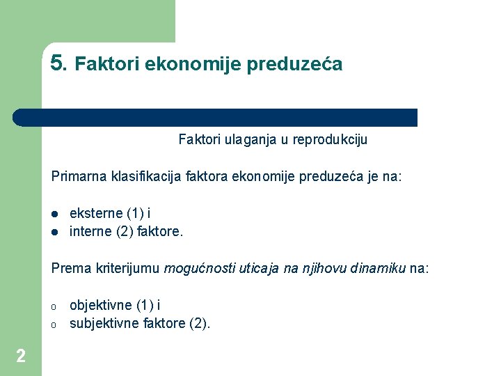 5. Faktori ekonomije preduzeća Faktori ulaganja u reprodukciju Primarna klasifikacija faktora ekonomije preduzeća je