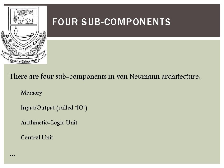 FOUR SUB-COMPONENTS There are four sub-components in von Neumann architecture: Memory Input/Output (called “IO”)