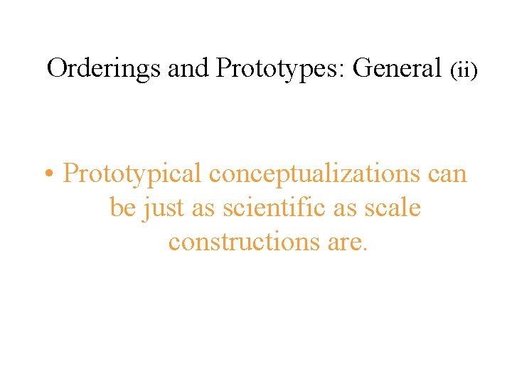 Orderings and Prototypes: General (ii) • Prototypical conceptualizations can be just as scientific as Orderings and Prototypes: General (ii) • Prototypical conceptualizations can be just as scientific as