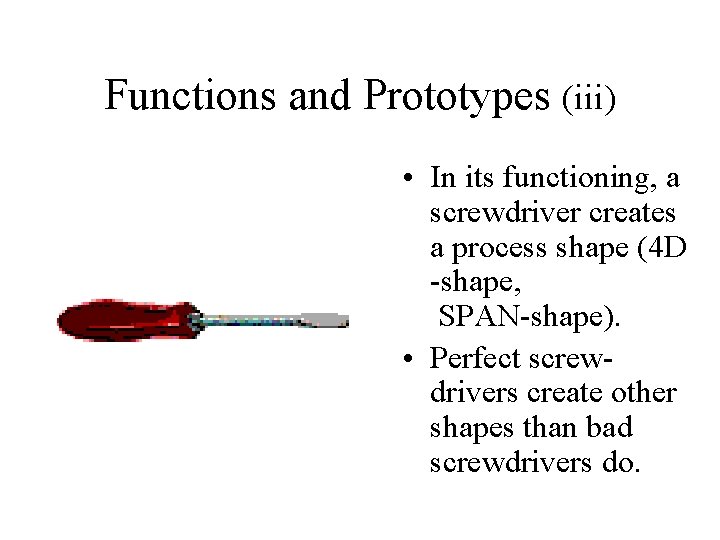 Functions and Prototypes (iii) • In its functioning, a screwdriver creates a process shape Functions and Prototypes (iii) • In its functioning, a screwdriver creates a process shape