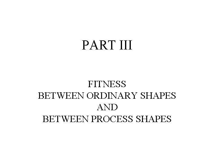 PART III FITNESS BETWEEN ORDINARY SHAPES AND BETWEEN PROCESS SHAPES PART III FITNESS BETWEEN ORDINARY SHAPES AND BETWEEN PROCESS SHAPES