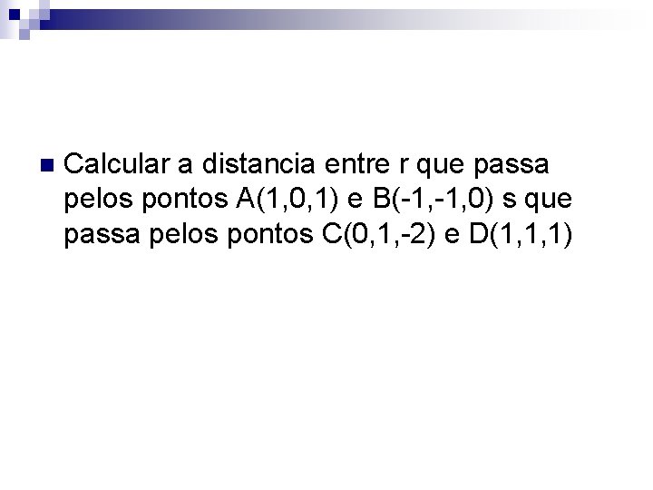 n Calcular a distancia entre r que passa pelos pontos A(1, 0, 1) e