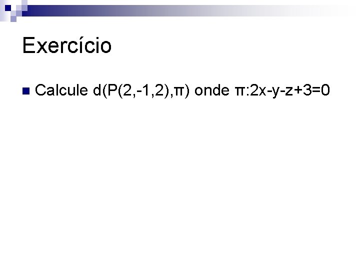 Exercício n Calcule d(P(2, -1, 2), π) onde π: 2 x-y-z+3=0 