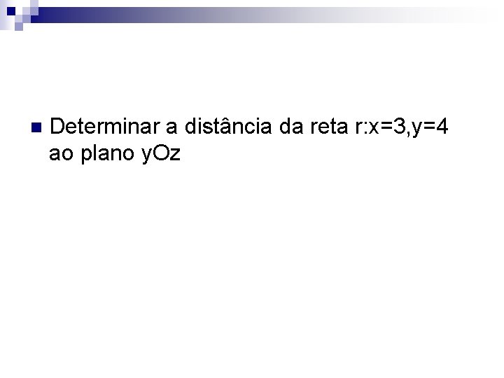 n Determinar a distância da reta r: x=3, y=4 ao plano y. Oz 