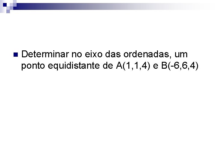 n Determinar no eixo das ordenadas, um ponto equidistante de A(1, 1, 4) e