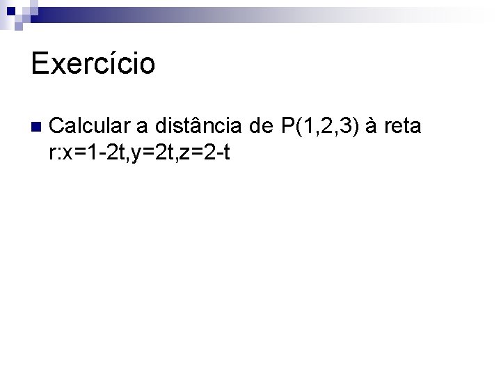 Exercício n Calcular a distância de P(1, 2, 3) à reta r: x=1 -2