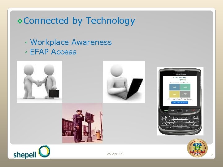 v. Connected by Technology ◦ Workplace Awareness ◦ EFAP Access 25 -Apr-14 9 