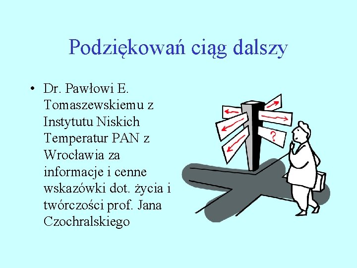 Podziękowań ciąg dalszy • Dr. Pawłowi E. Tomaszewskiemu z Instytutu Niskich Temperatur PAN z