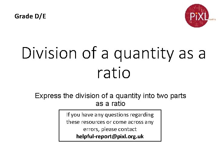 Grade D/E Division of a quantity as a ratio Express the division of a