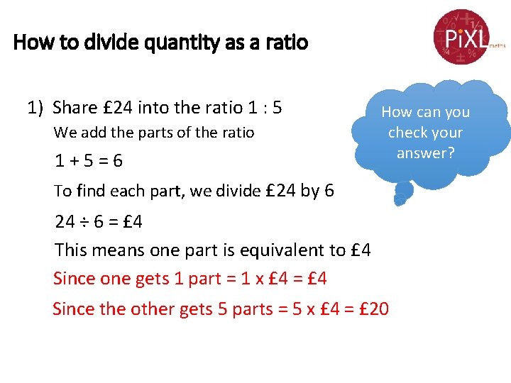 How to divide quantity as a ratio 1) Share £ 24 into the ratio