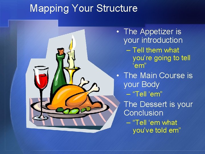 Mapping Your Structure • The Appetizer is your introduction – Tell them what you’re