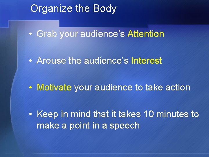 Organize the Body • Grab your audience’s Attention • Arouse the audience’s Interest •