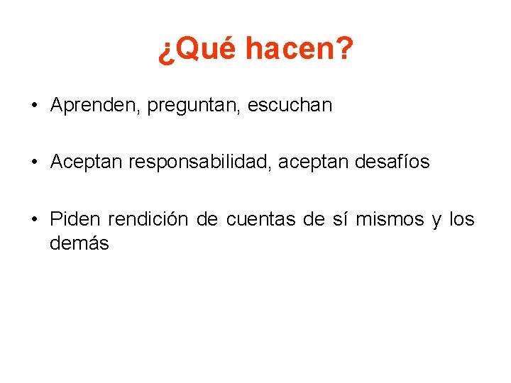 ¿Qué hacen? • Aprenden, preguntan, escuchan • Aceptan responsabilidad, aceptan desafíos • Piden rendición