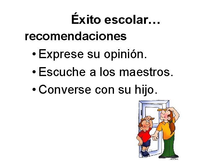 Éxito escolar… recomendaciones • Exprese su opinión. • Escuche a los maestros. • Converse