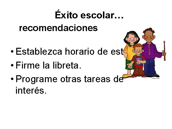 Éxito escolar… recomendaciones • Establezca horario de estudios. • Firme la libreta. • Programe