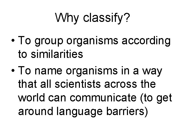 Why classify? • To group organisms according to similarities • To name organisms in