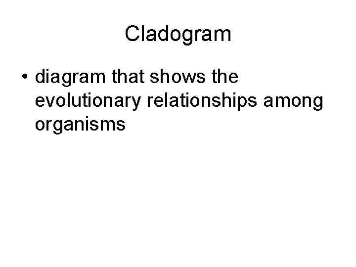 Cladogram • diagram that shows the evolutionary relationships among organisms 