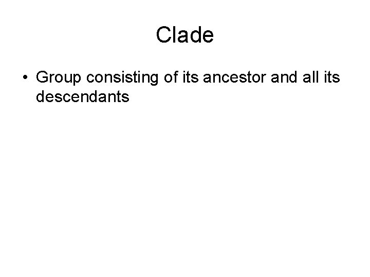 Clade • Group consisting of its ancestor and all its descendants 