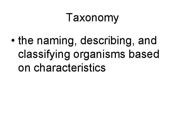 Taxonomy • the naming, describing, and classifying organisms based on characteristics 