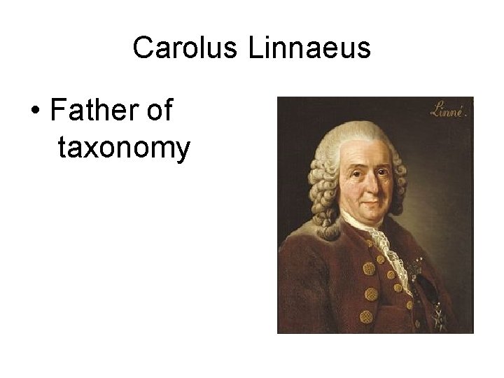 Carolus Linnaeus • Father of taxonomy 