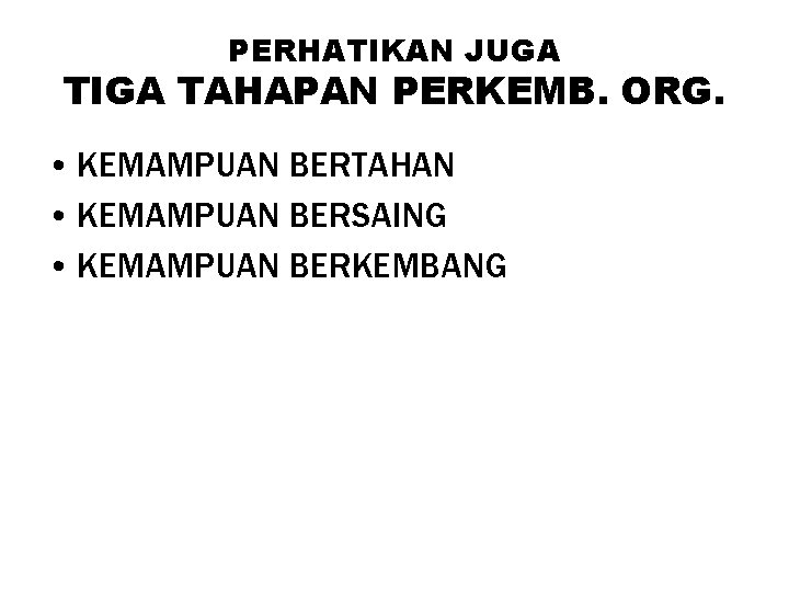 PERHATIKAN JUGA TIGA TAHAPAN PERKEMB. ORG. • KEMAMPUAN BERTAHAN • KEMAMPUAN BERSAING • KEMAMPUAN