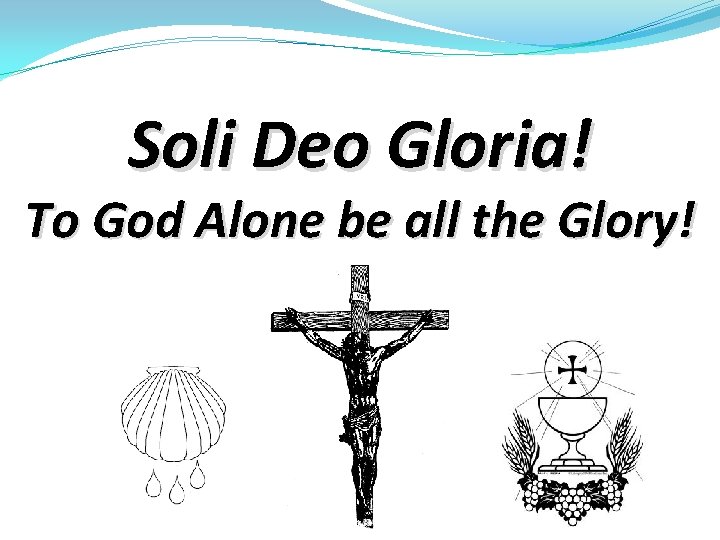 Soli Deo Gloria! To God Alone be all the Glory! 