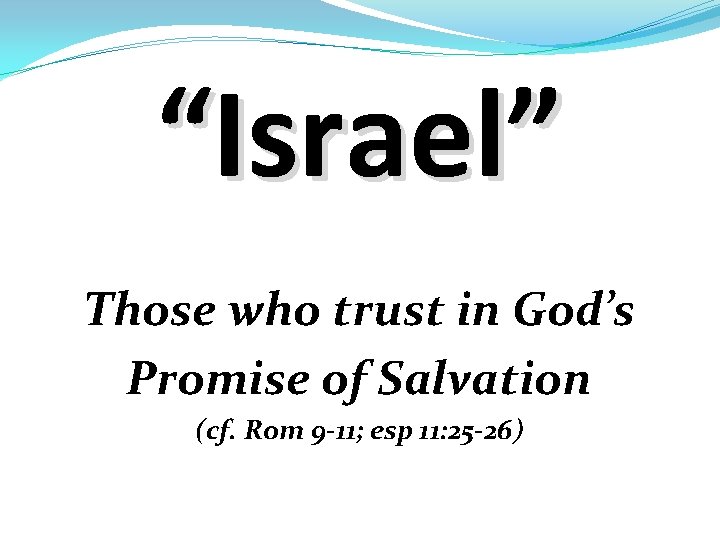 “Israel” Those who trust in God’s Promise of Salvation (cf. Rom 9 -11; esp